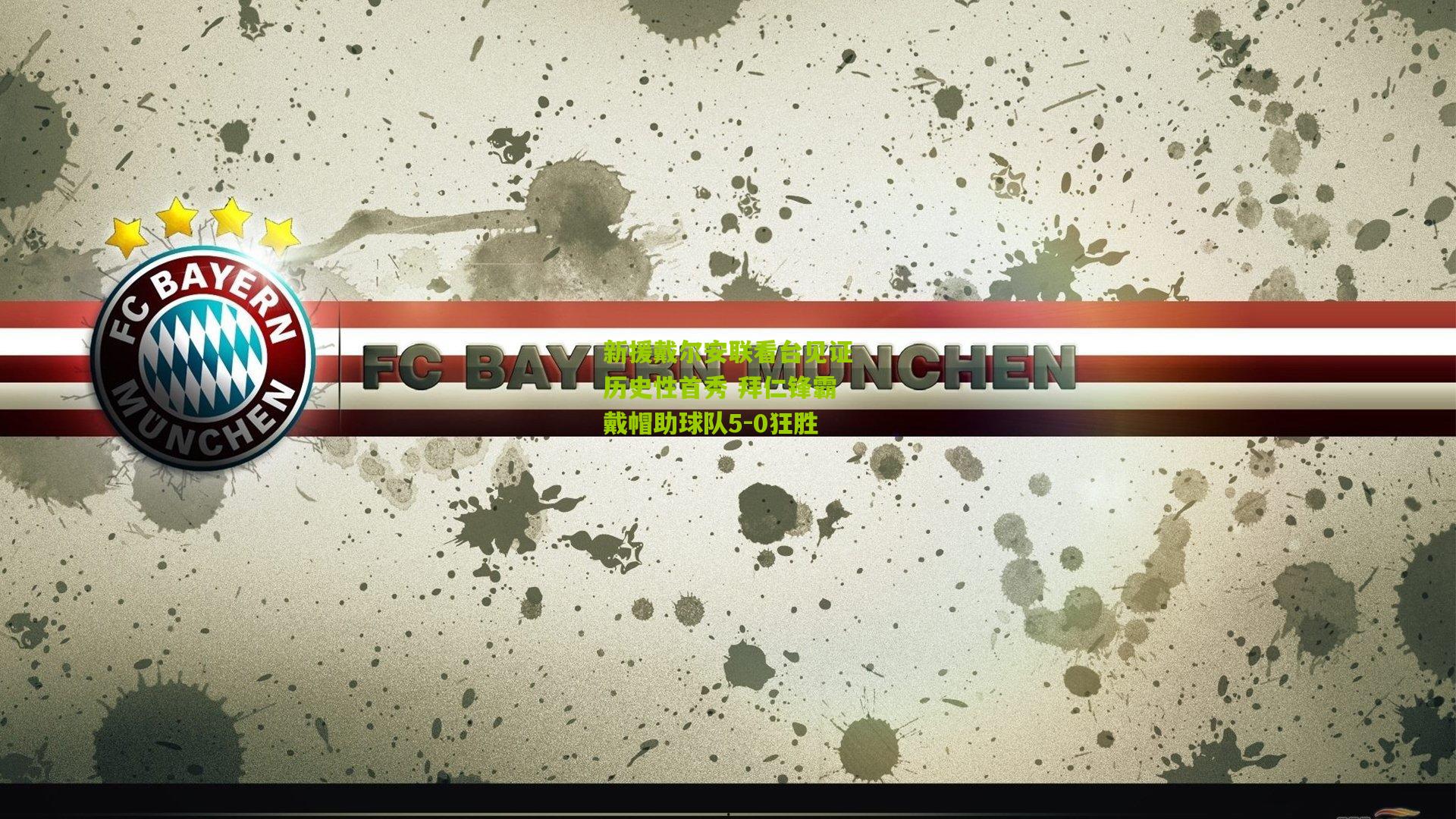 新援戴尔安联看台见证历史性首秀 拜仁锋霸戴帽助球队5-0狂胜