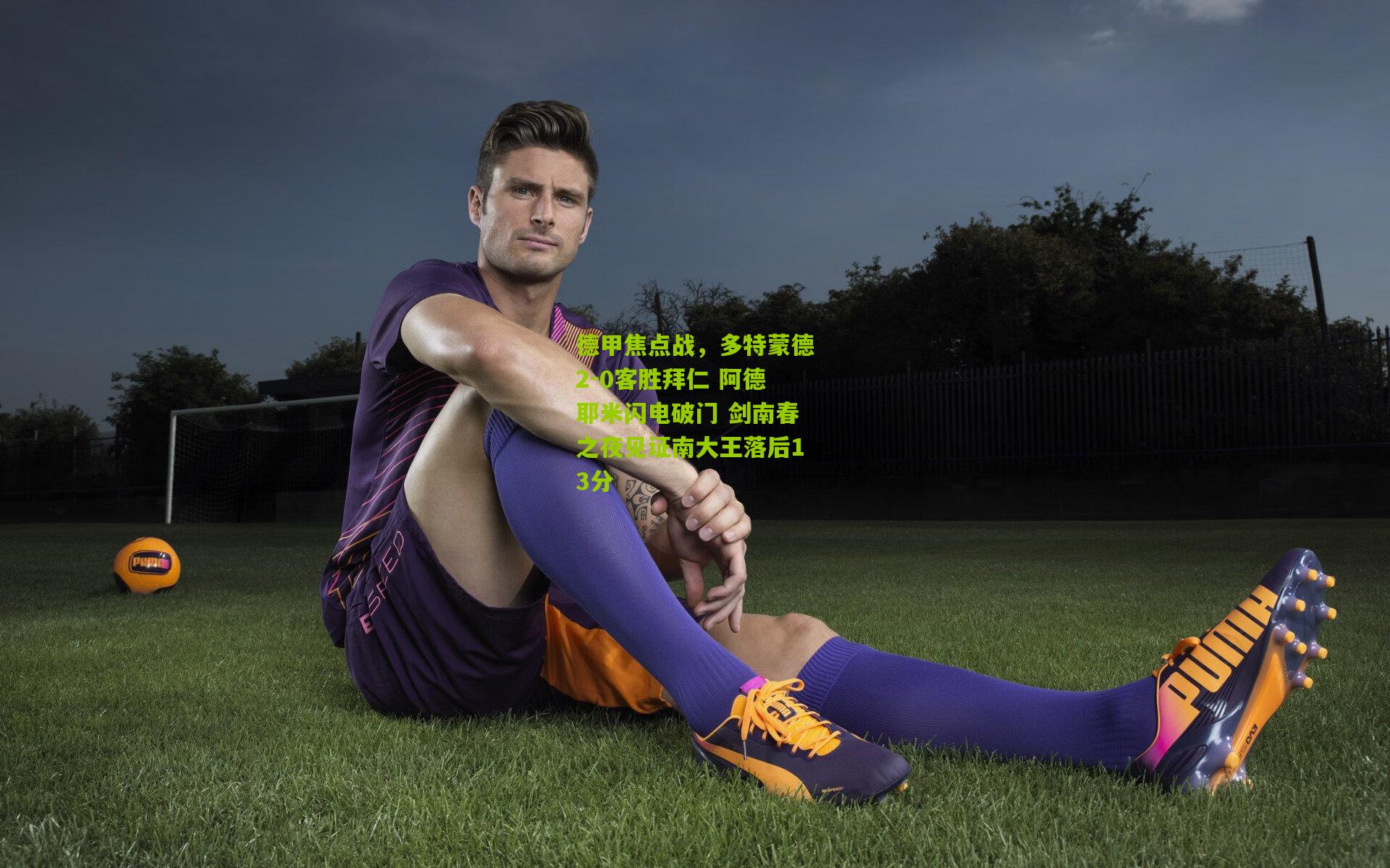 德甲焦点战,多特蒙德2-0客胜拜仁 阿德耶米闪电破门 剑南春之夜见证南大王落后13分