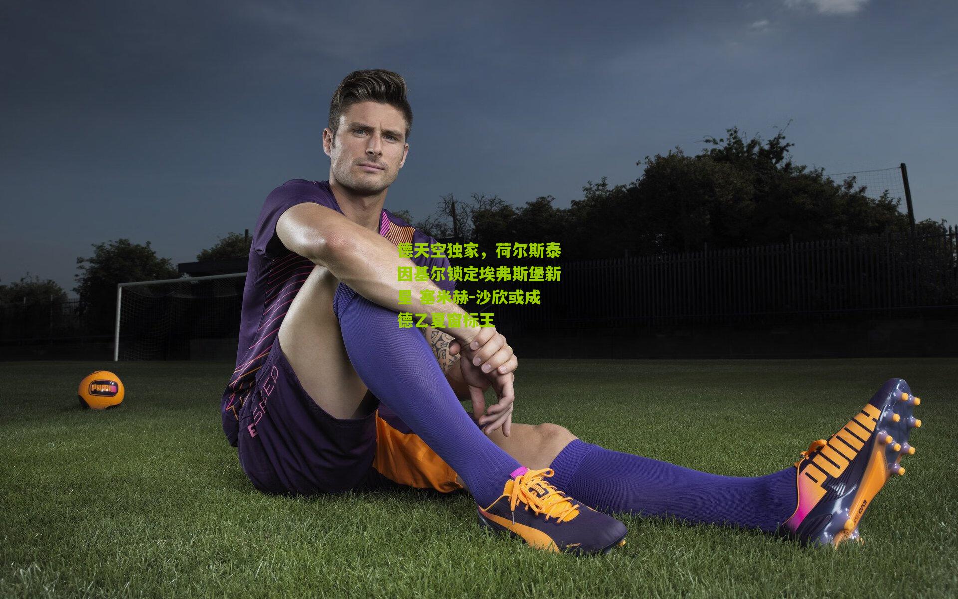 德天空独家,荷尔斯泰因基尔锁定埃弗斯堡新星 塞米赫-沙欣或成德乙夏窗标王