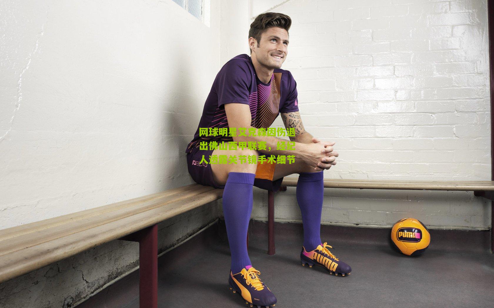网球明星艾克森因伤退出佛山西甲联赛,经纪人透露关节镜手术细节