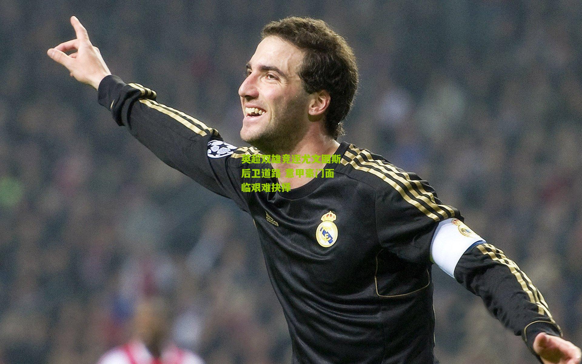 英超双雄竞逐尤文图斯后卫道路 意甲豪门面临艰难抉择