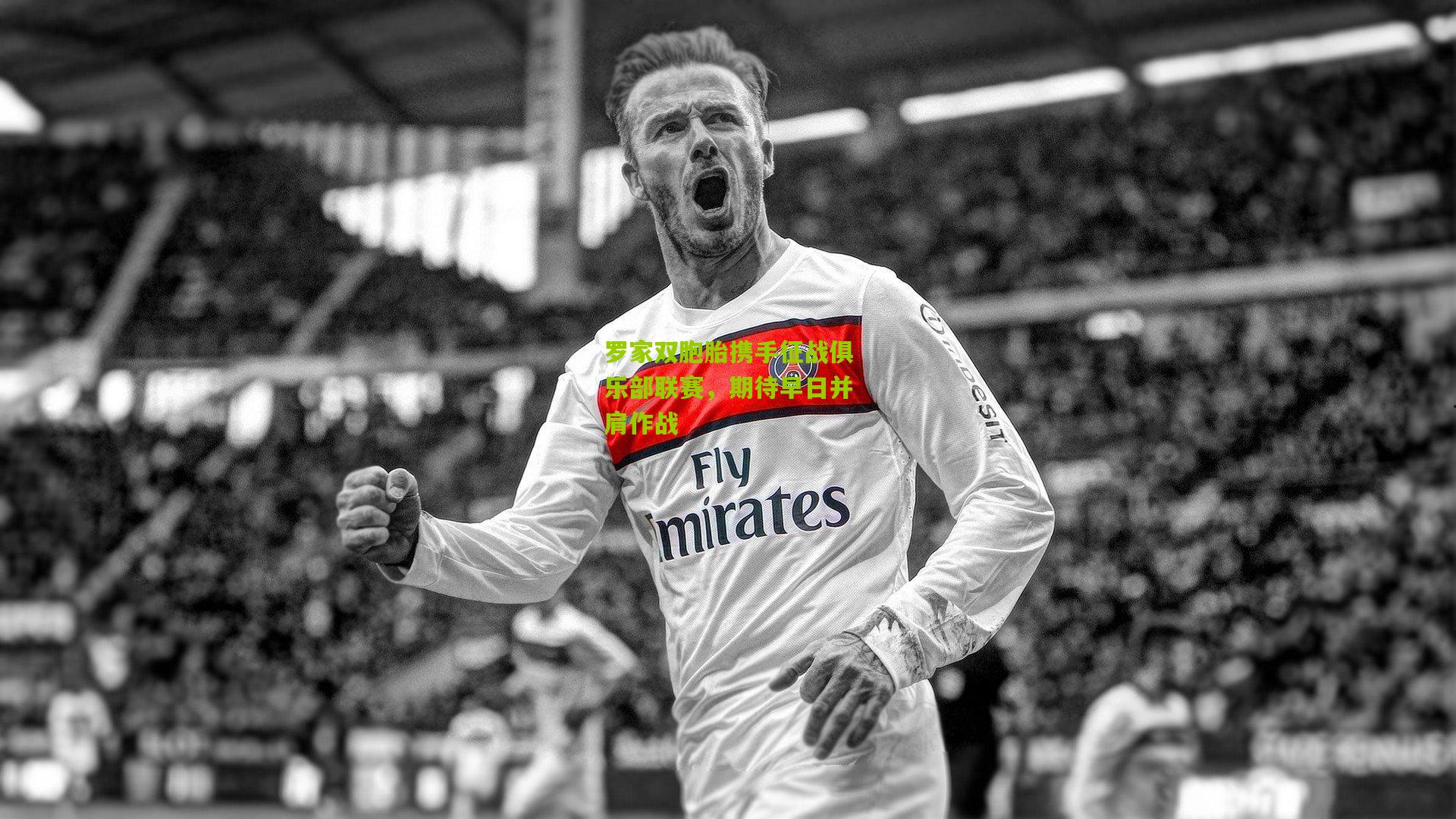 罗家双胞胎携手征战俱乐部联赛,期待早日并肩作战