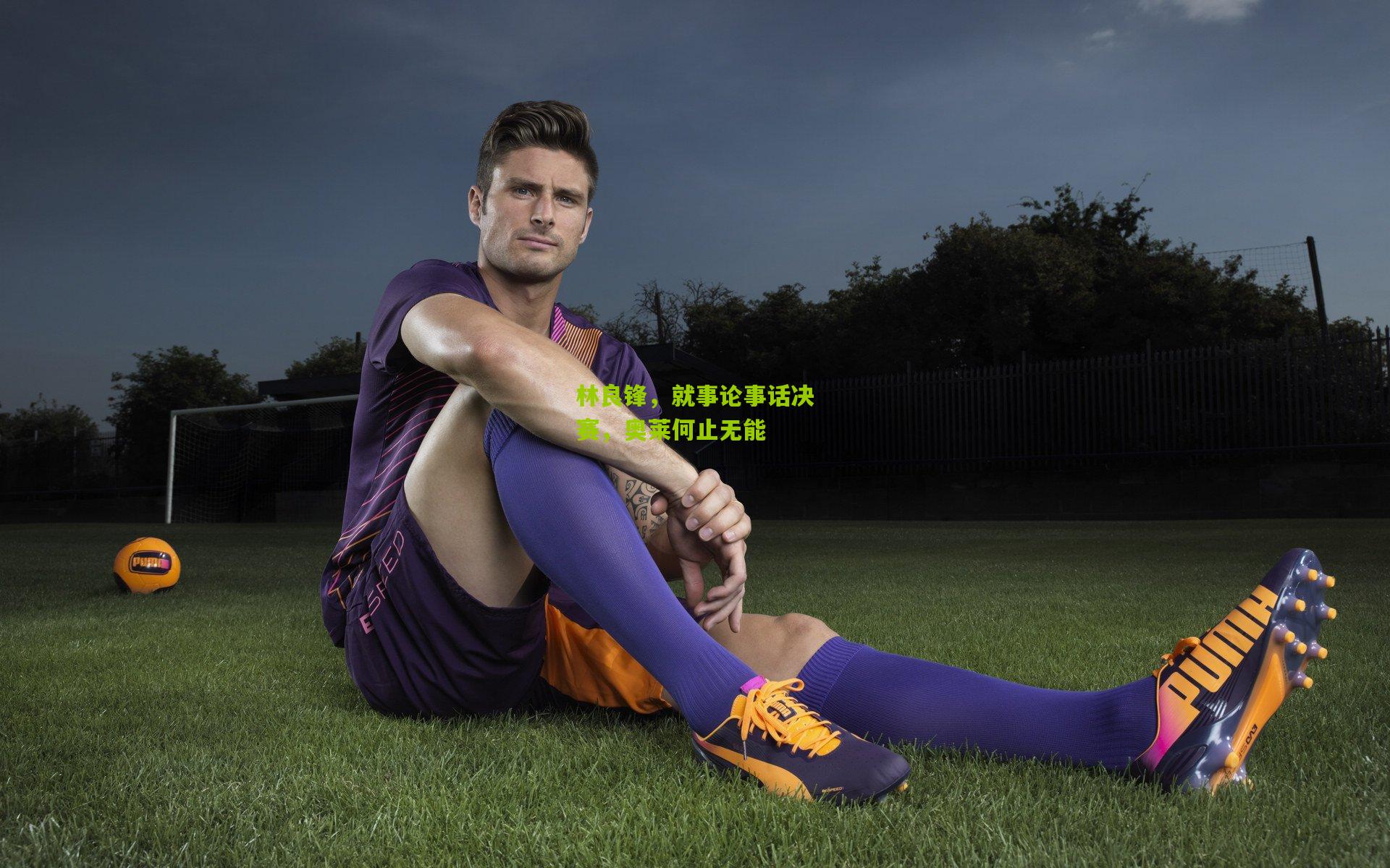 林良锋,就事论事话决赛,奥莱何止无能