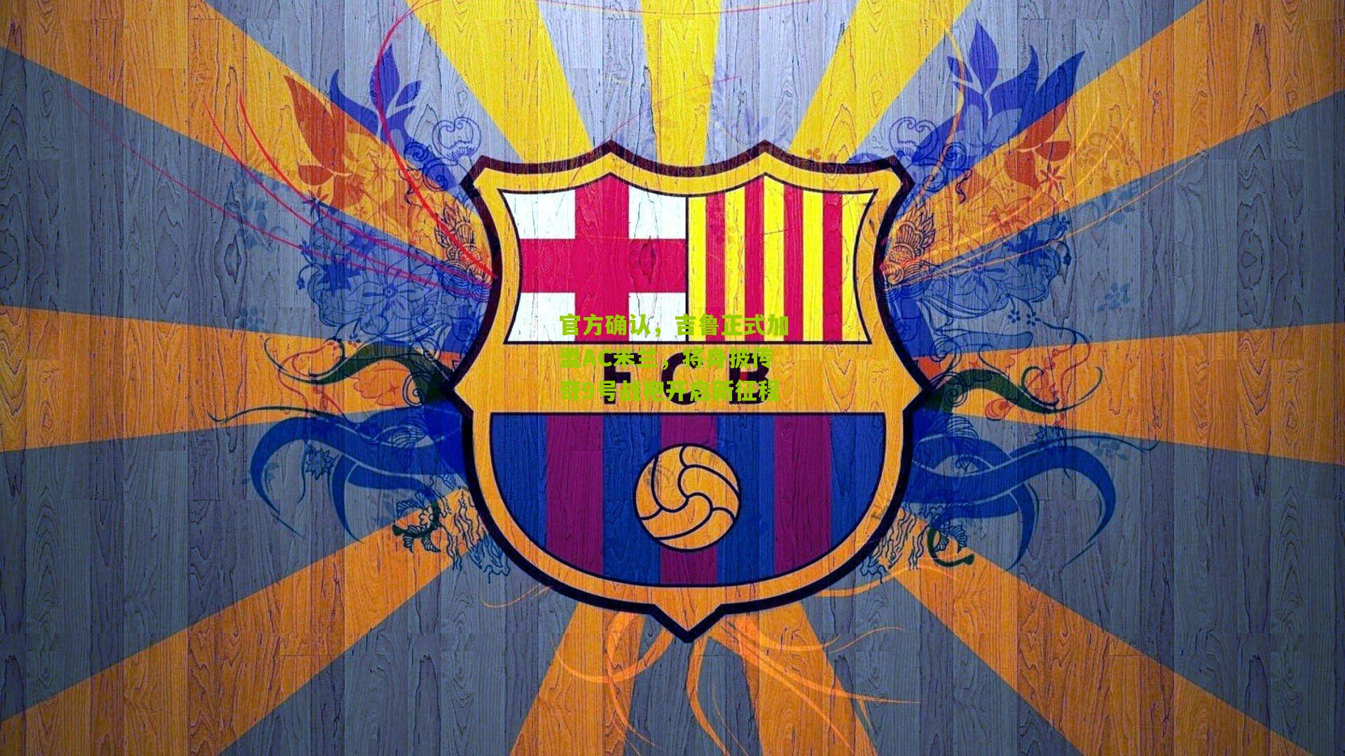 官方确认，吉鲁正式加盟AC米兰，将身披传奇9号战袍开启新征程