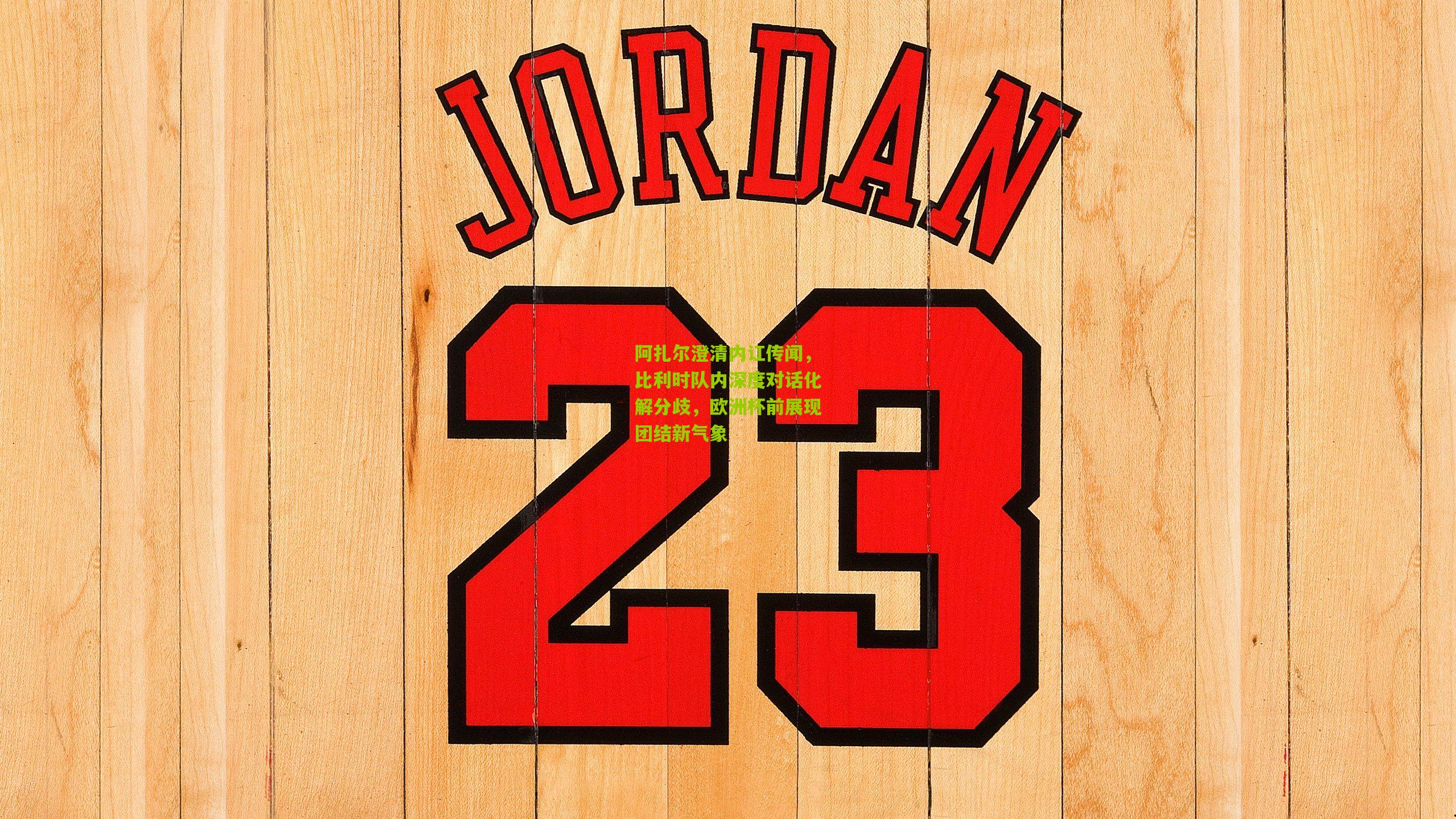 阿扎尔澄清内讧传闻,比利时队内深度对话化解分歧,欧洲杯前展现团结新气象