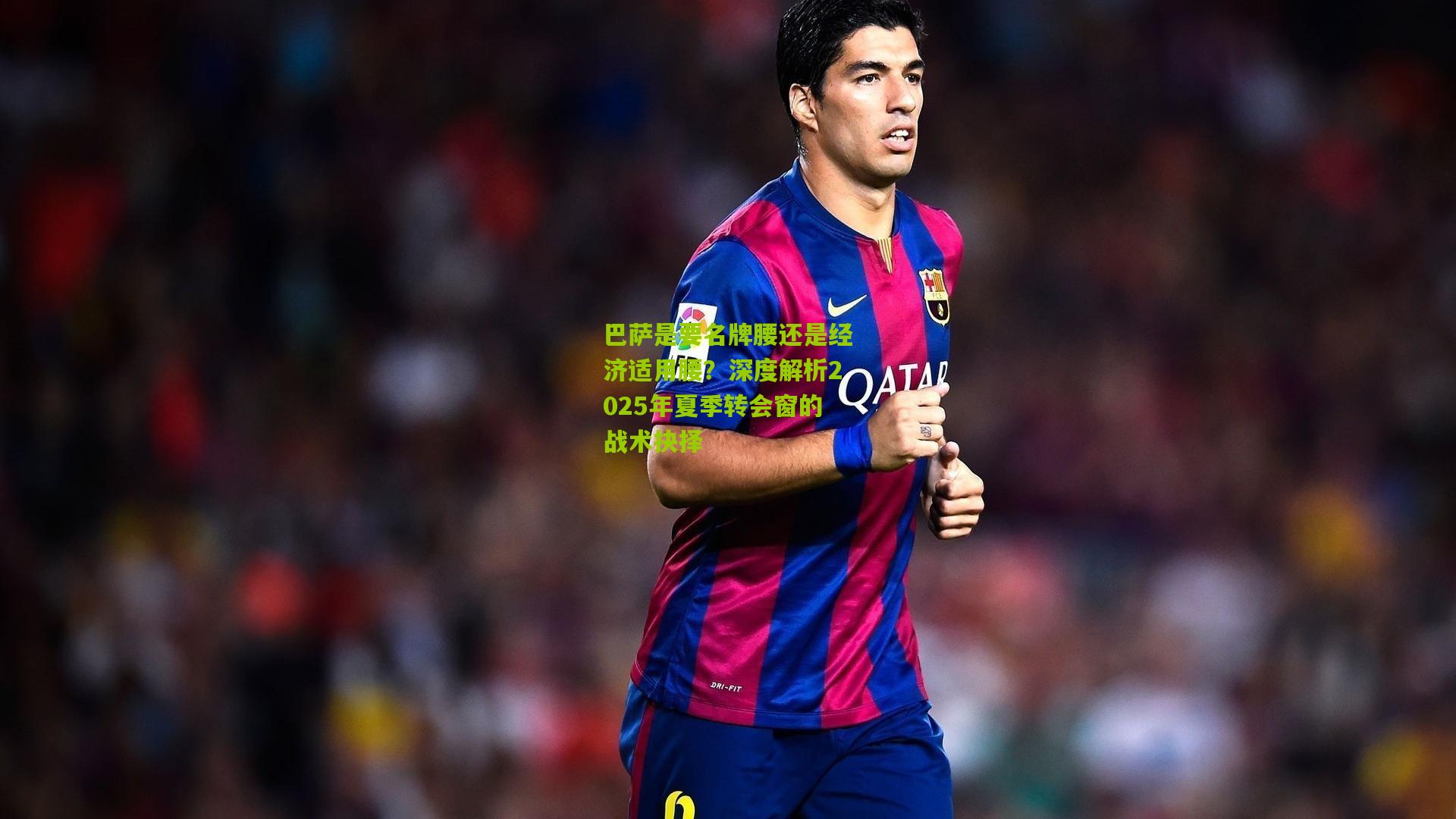 巴萨是要名牌腰还是经济适用腰?深度解析2025年夏季转会窗的战术抉择