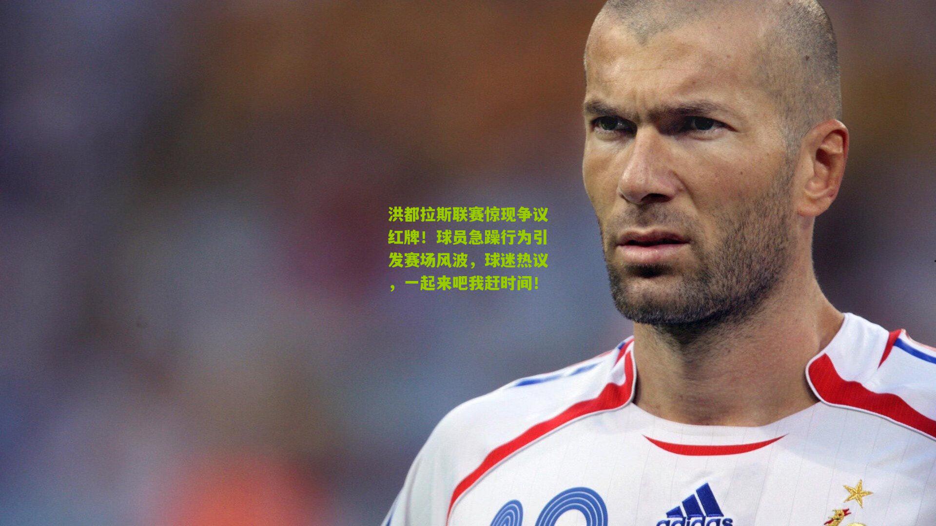 洪都拉斯联赛惊现争议红牌！球员急躁行为引发赛场风波，球迷热议，一起来吧我赶时间！