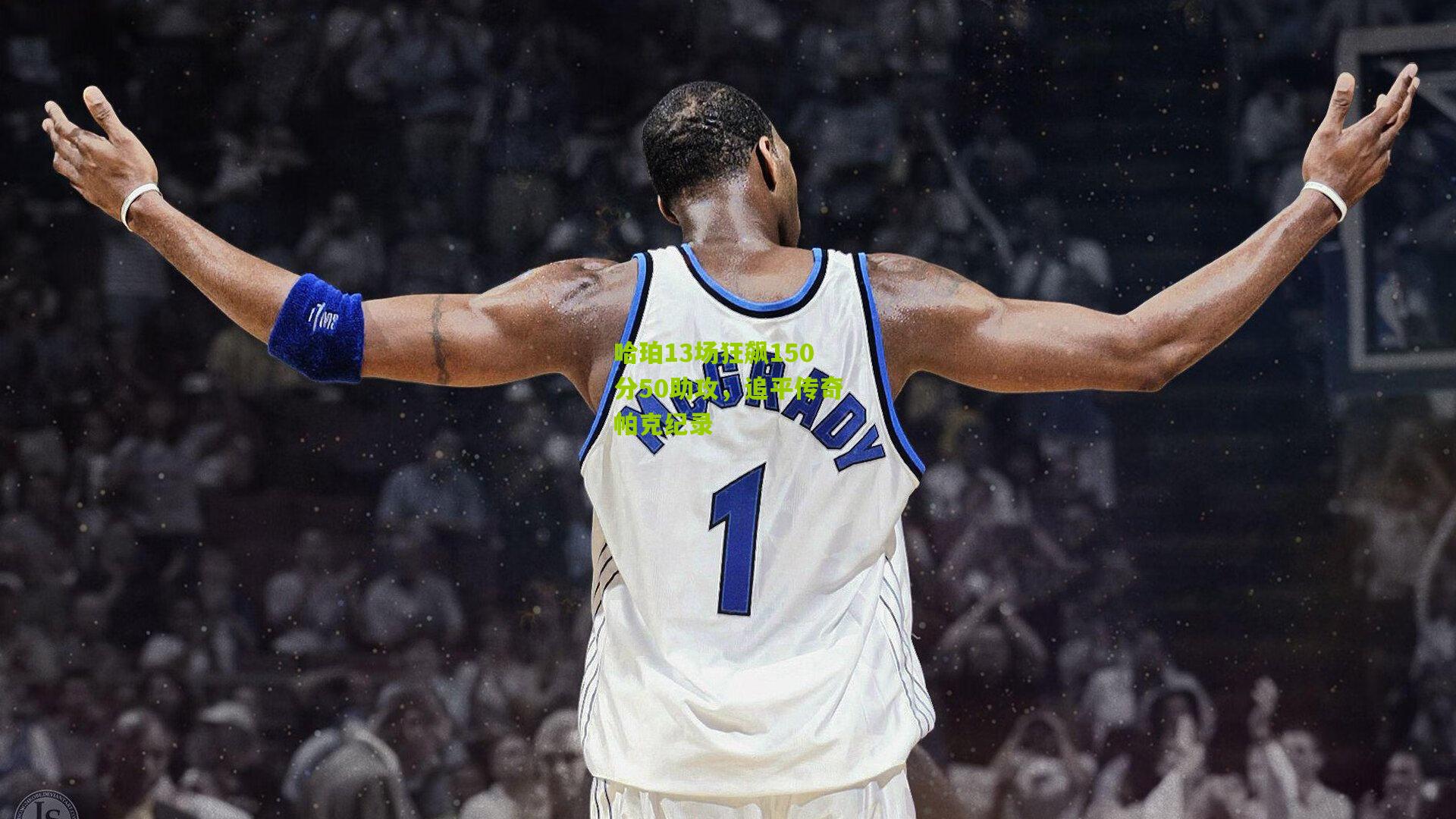哈珀13场狂飙150分50助攻,追平传奇帕克纪录